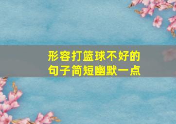 形容打篮球不好的句子简短幽默一点