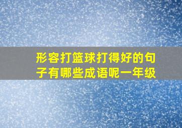 形容打篮球打得好的句子有哪些成语呢一年级