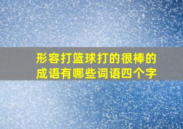 形容打篮球打的很棒的成语有哪些词语四个字