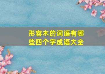 形容木的词语有哪些四个字成语大全