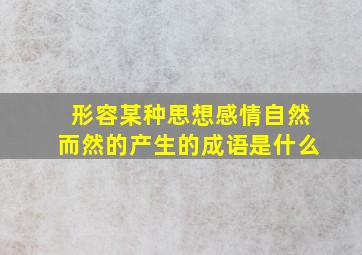 形容某种思想感情自然而然的产生的成语是什么