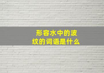 形容水中的波纹的词语是什么