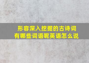 形容深入挖掘的古诗词有哪些词语呢英语怎么说