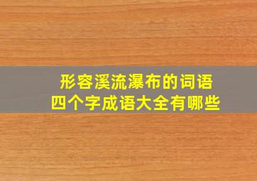 形容溪流瀑布的词语四个字成语大全有哪些