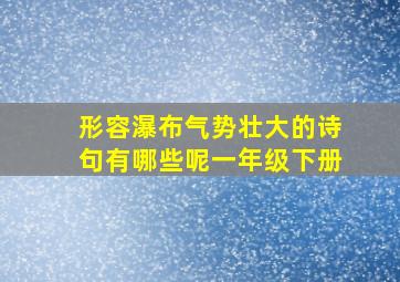 形容瀑布气势壮大的诗句有哪些呢一年级下册