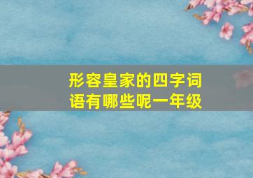 形容皇家的四字词语有哪些呢一年级