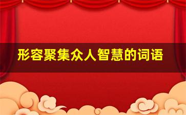 形容聚集众人智慧的词语