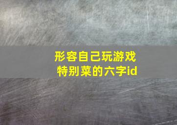 形容自己玩游戏特别菜的六字id