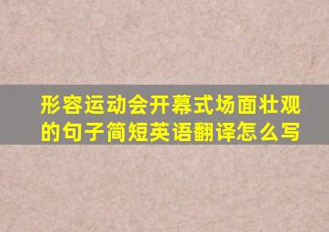 形容运动会开幕式场面壮观的句子简短英语翻译怎么写