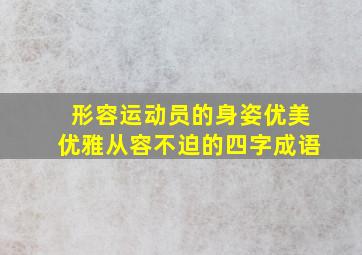 形容运动员的身姿优美优雅从容不迫的四字成语