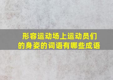 形容运动场上运动员们的身姿的词语有哪些成语