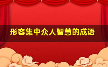 形容集中众人智慧的成语