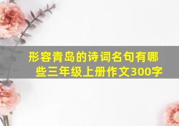 形容青岛的诗词名句有哪些三年级上册作文300字