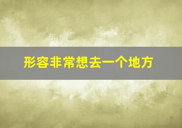 形容非常想去一个地方