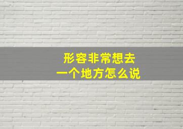 形容非常想去一个地方怎么说