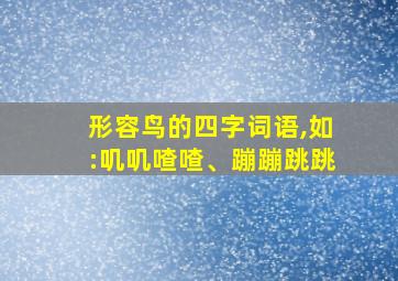 形容鸟的四字词语,如:叽叽喳喳、蹦蹦跳跳