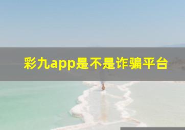 彩九app是不是诈骗平台