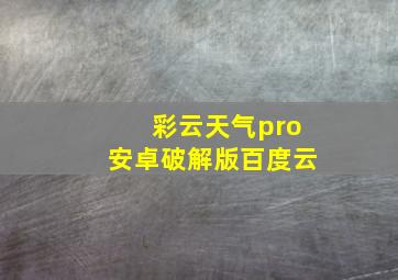 彩云天气pro安卓破解版百度云