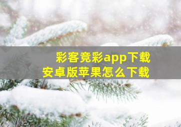 彩客竞彩app下载安卓版苹果怎么下载