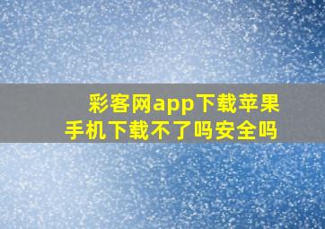 彩客网app下载苹果手机下载不了吗安全吗