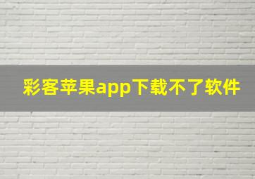 彩客苹果app下载不了软件