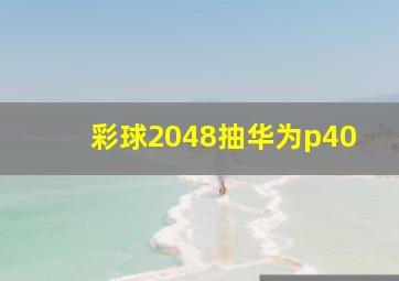 彩球2048抽华为p40