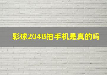 彩球2048抽手机是真的吗