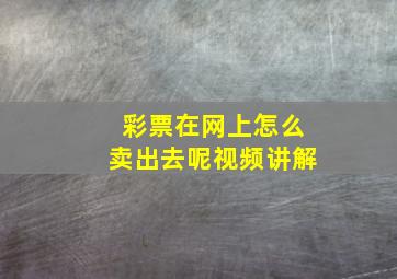 彩票在网上怎么卖出去呢视频讲解