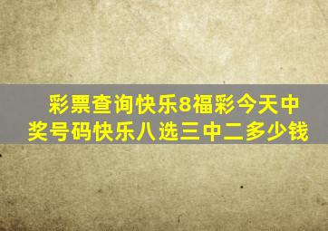 彩票查询快乐8福彩今天中奖号码快乐八选三中二多少钱