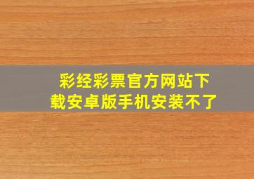 彩经彩票官方网站下载安卓版手机安装不了