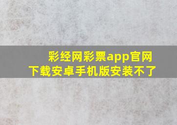 彩经网彩票app官网下载安卓手机版安装不了