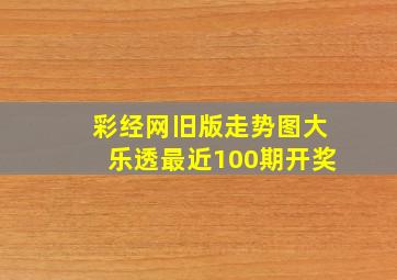 彩经网旧版走势图大乐透最近100期开奖