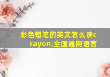 彩色蜡笔的英文怎么读crayon,全国通用语言