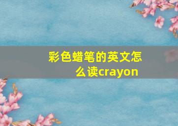 彩色蜡笔的英文怎么读crayon