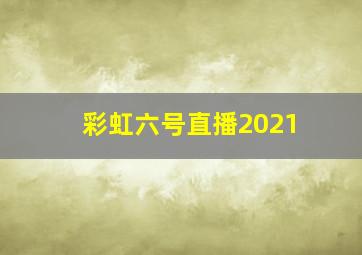 彩虹六号直播2021