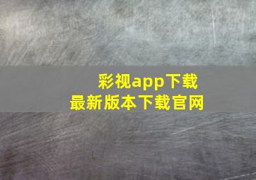 彩视app下载最新版本下载官网