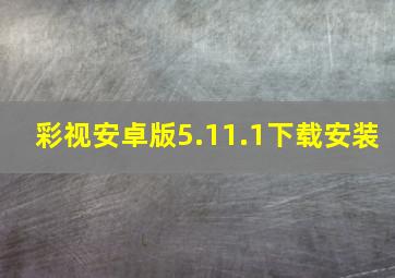 彩视安卓版5.11.1下载安装