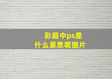 彩超中ps是什么意思呢图片