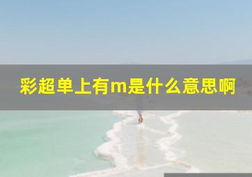 彩超单上有m是什么意思啊