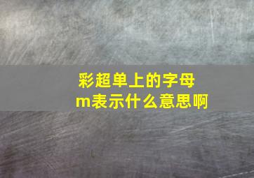 彩超单上的字母m表示什么意思啊