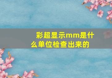 彩超显示mm是什么单位检查出来的