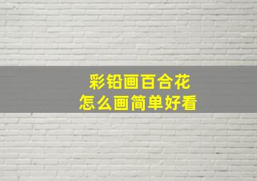 彩铅画百合花怎么画简单好看