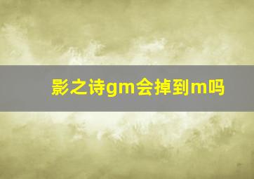 影之诗gm会掉到m吗