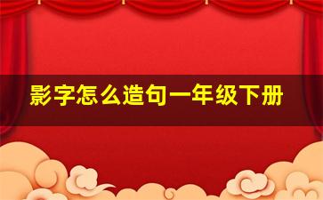 影字怎么造句一年级下册