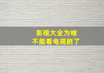 影视大全为啥不能看电视剧了