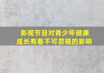 影视节目对青少年健康成长有着不可忽视的影响