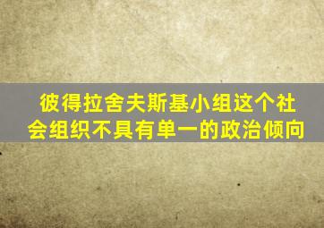 彼得拉舍夫斯基小组这个社会组织不具有单一的政治倾向