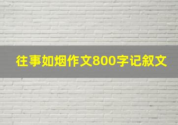 往事如烟作文800字记叙文