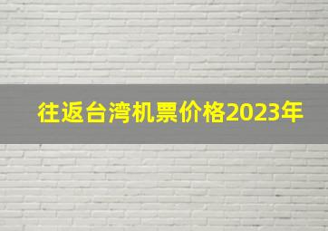 往返台湾机票价格2023年