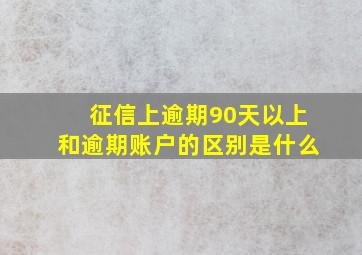 征信上逾期90天以上和逾期账户的区别是什么